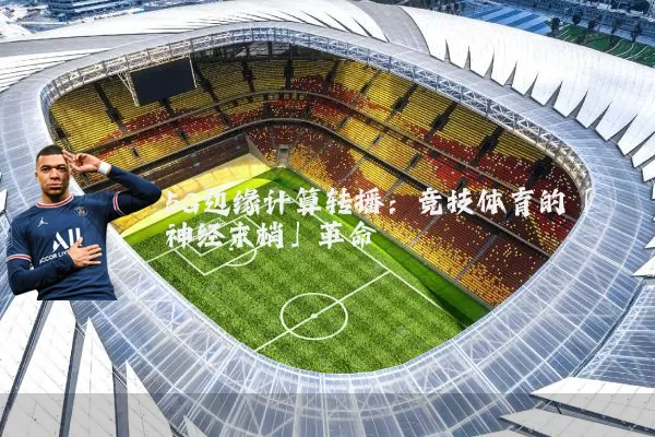 5G边缘计算转播：竞技体育的「神经末梢」革命