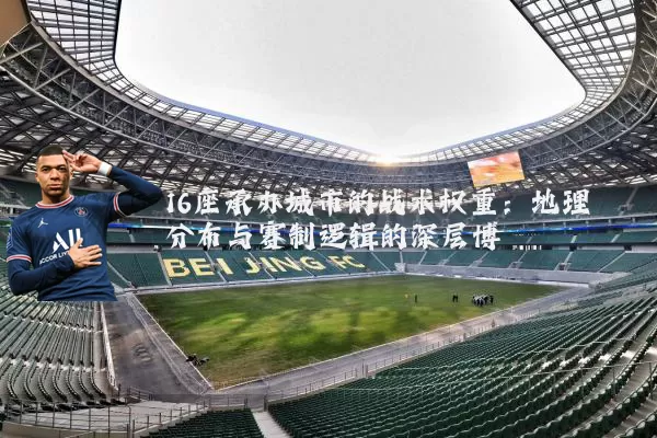 16座承办城市的战术权重：地理分布与赛制逻辑的深层博弈