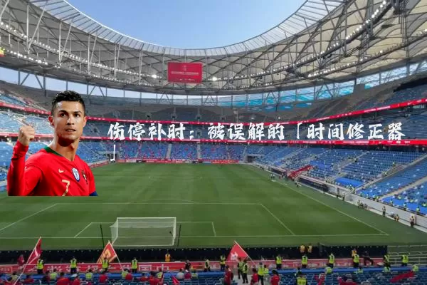 伤停补时：被误解的「时间修正器」