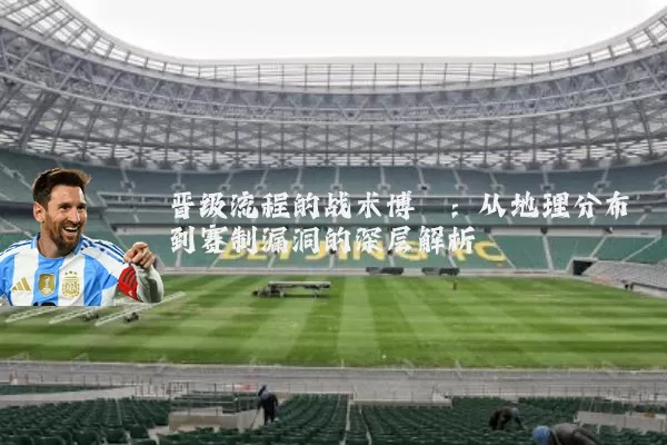 晋级流程的战术博弈：从地理分布到赛制漏洞的深层解析