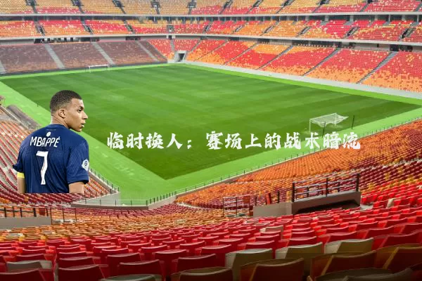 临时换人:赛场上的战术暗流