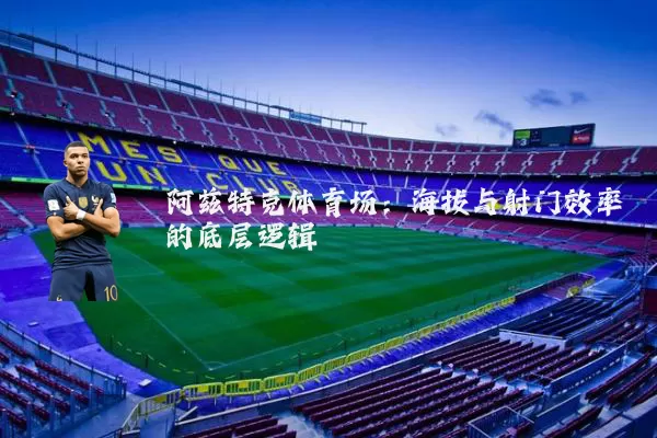 阿兹特克体育场：海拔与射门效率的底层逻辑