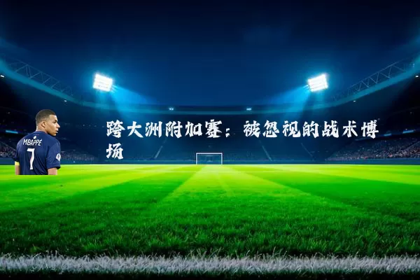 跨大洲附加赛:被忽视的战术博弈场