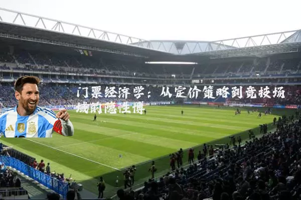 门票经济学：从定价策略到竞技场域的隐性博弈