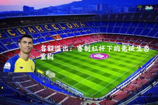 名额溢出：赛制杠杆下的竞技生态重构