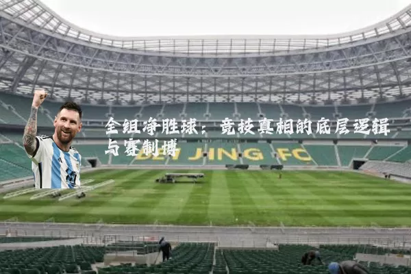 全组净胜球:竞技真相的底层逻辑与赛制博弈