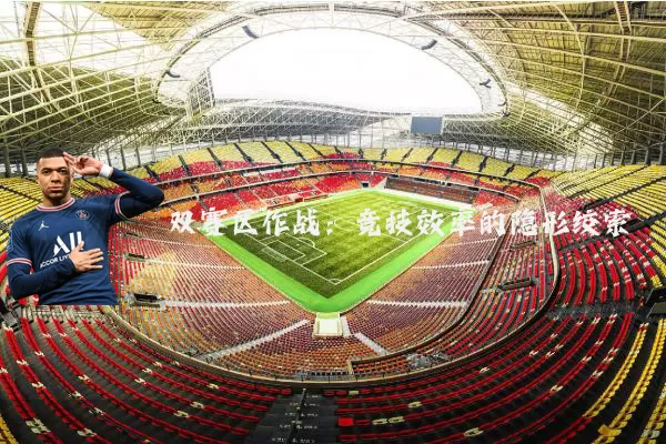 双赛区作战:竞技效率的隐形绞索