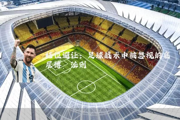 档位避让:足球战术中被忽视的底层博弈法则