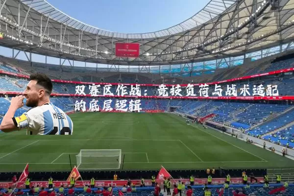 双赛区作战:竞技负荷与战术适配的底层逻辑