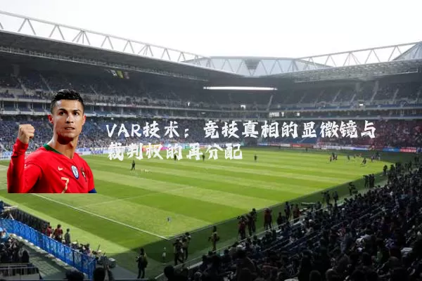 VAR技术:竞技真相的显微镜与裁判权的再分配