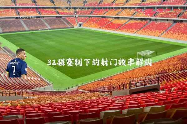32强赛制下的射门效率解构