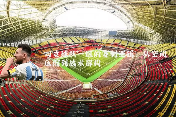 四支球队一组的赛制逻辑：从空间压缩到战术解构
